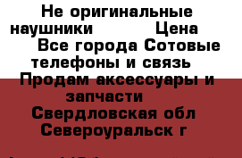 Не оригинальные наушники iPhone › Цена ­ 150 - Все города Сотовые телефоны и связь » Продам аксессуары и запчасти   . Свердловская обл.,Североуральск г.